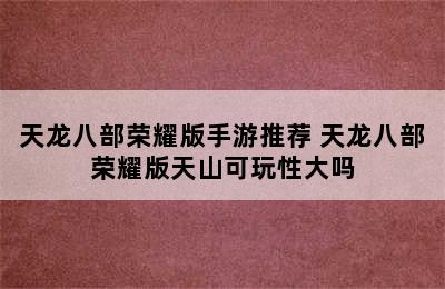 天龙八部荣耀版手游推荐 天龙八部荣耀版天山可玩性大吗